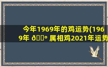 今年1969年的鸡运势(1969年 🐺 属相鸡2021年运势 🐕 )